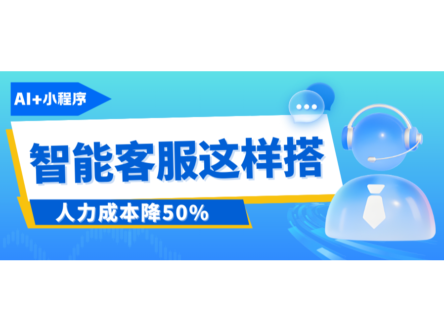 AI+小程序：智能客服這樣搭，人力成本降50%